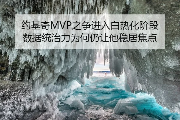 约基奇MVP之争进入白热化阶段 数据统治力为何仍让他稳居焦点